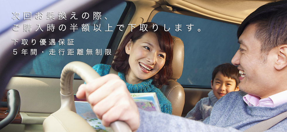 乗り換え時、ご購入時の半額以上で下取りします。 下取り優遇保証 5年間 走行距離無制限